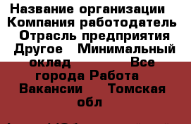 Pr › Название организации ­ Компания-работодатель › Отрасль предприятия ­ Другое › Минимальный оклад ­ 16 000 - Все города Работа » Вакансии   . Томская обл.